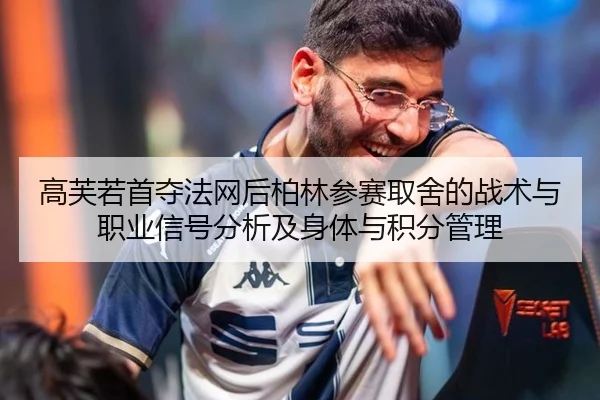 高芙若首夺法网后柏林参赛取舍的战术与职业信号分析及身体与积分管理