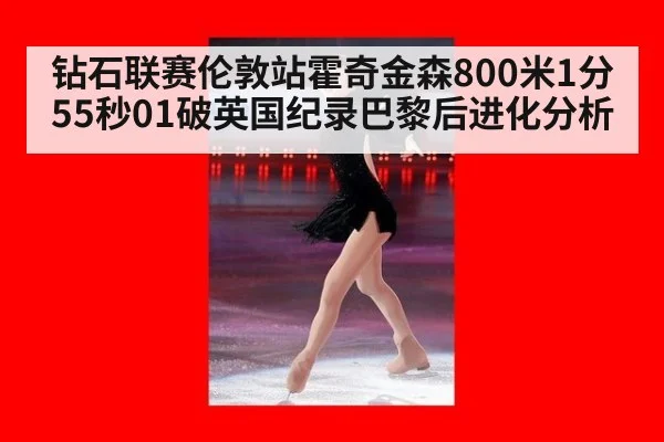 钻石联赛伦敦站霍奇金森800米1分55秒01破英国纪录巴黎后进化分析
