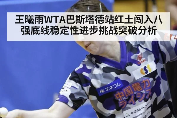 王曦雨WTA巴斯塔德站红土闯入八强底线稳定性进步挑战突破分析