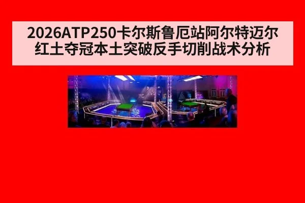2026ATP250卡尔斯鲁厄站阿尔特迈尔红土夺冠本土突破反手切削战术分析