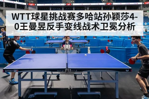 WTT球星挑战赛多哈站孙颖莎4-0王曼昱反手变线战术卫冕分析