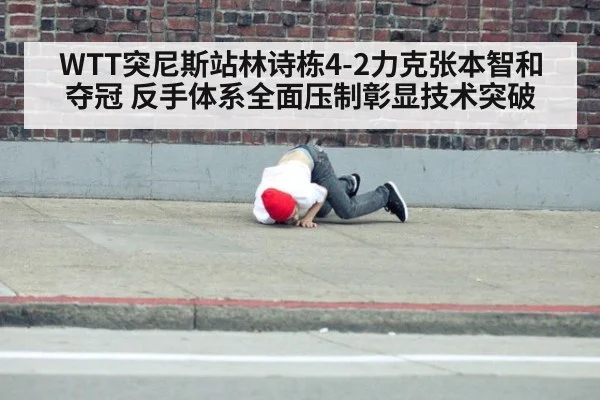 WTT突尼斯站林诗栋4-2力克张本智和夺冠 反手体系全面压制彰显技术突破